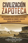 Civilización Zapoteca: Una Fascinante Guía al Pueblo de las Nubes Precolombino Que Dominó el Valle de Oaxaca en Mesoamérica (Libro en Español - Paperback