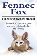 Fennec Fox. Fennec Fox Owners Manual. Fennec Fox care, costs, pros and cons, training, health and feeding. - Paperback