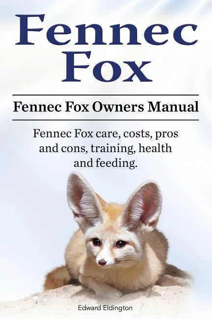 Fennec Fox. Fennec Fox Owners Manual. Fennec Fox care, costs, pros and cons, training, health and feeding. - Paperback
