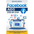 Facebook Ads Step-by-Step: The step-by-step guide to maximize conversions and ROI, optimize your budget, do lead generation and scale your busine - Paperback