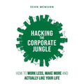 Hacking the Corporate Jungle: How to Work Less, Make More and Actually Like Your Life - Paperback