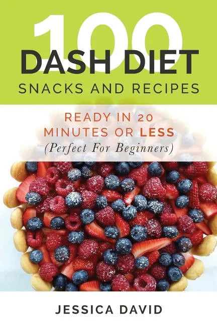 100 Dash Diet Snacks And Recipes: : Ready In 20 Minutes Or Less (Perfect For Beginners) - Paperback