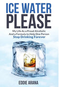 Ice Water Please: My Life As a Proud Alcoholic And a Formula to Help One Person Stop Drinking Forever - Hardcover