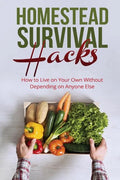 Homestead Survival Hacks: How to Live on Your Own Without Depending on Anyone - Paperback