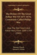 The History of the Great Indian War of 1675-1676, Commonly Called Philips War: Also the Old French and Indian Wars, from 1689-1704 (1845) - Paperback