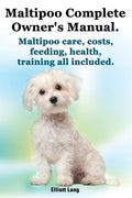 Maltipoo Complete Owner's Manual. Maltipoos Facts and Information. Maltipoo Care, Costs, Feeding, Health, Training All Included. - Paperback