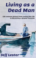 Living as a Dead Man: Life Lessons Gained from Losing One Life to Receiving a Greater Purpose - Hardcover