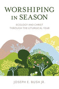 Worshiping in Season: Ecology and Christ through the Liturgical Year - Paperback