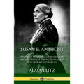 Susan B. Anthony: Biography of a Rebel, Crusader, and Humanitarian of the Women's Rights and Feminist Movements - Paperback