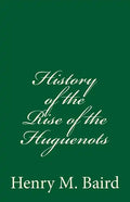 History of the Rise of the Huguenots: (A Timeless Classic) - Paperback