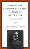 Athanasios Souliotis-Nikolaidis and Greek Irredentism: A Life in the Shadows - Hardcover