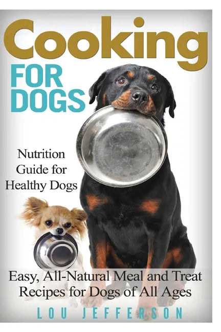 Cooking for Dogs: Nutrition Guide for Healthy Dogs - Easy, All-Natural Meal and Treat Recipes for Dogs of All Ages - Paperback