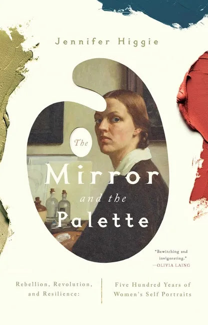 The Mirror and the Palette: Rebellion, Revolution, and Resilience: Five Hundred Years of Women's Self Portraits - Paperback