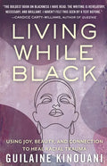 Living While Black: Using Joy, Beauty, and Connection to Heal Racial Trauma - Hardcover
