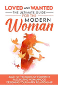 Loved and Wanted: the Ultimate Guide for the Modern Woman, Back to the roots of Femininity, Fascinating Womanhood, Designing your Happy Relationship - Paperback