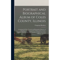 Portrait and Biographical Album of Coles County, Illinois: Containing Full Page Portraits and Biographical Sketches of Prominent and Representative Ci - Hardcover