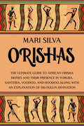 Orishas: The Ultimate Guide to African Orisha Deities and Their Presence in Yoruba, Santeria, Voodoo, and Hoodoo, Along with an Explanation of Diloggu - Paperback