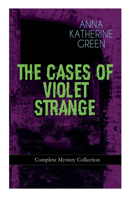 THE CASES OF VIOLET STRANGE - Complete Mystery Collection: Whodunit Classics: The Golden Slipper, The Second Bullet, An Intangible Clue, The Grotto Sp - Paperback