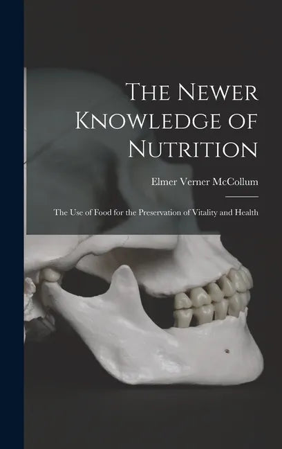 The Newer Knowledge of Nutrition: the Use of Food for the Preservation of Vitality and Health - Hardcover