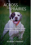 Across the Prairies: A Collection of Field Trial Articles, Interviews, and Original Stories - Hardcover