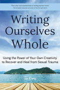 Writing Ourselves Whole: Using the Power of Your Own Creativity to Recover and Heal from Sexual Trauma (Help for Rape Victims, Trauma and Recovery, Ab - Paperback