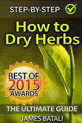 How to Dry Herbs: The Ultimate Guide: From Vertical Herb Gardening to Creating Spice Mixes and Seasonings in the Kitchen - Paperback