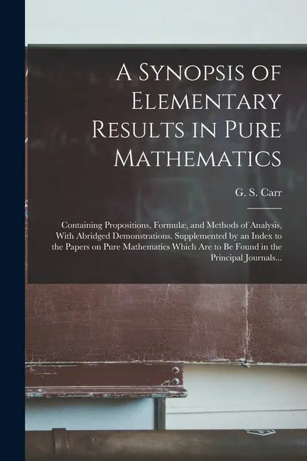 A Synopsis of Elementary Results in Pure Mathematics: Containing Propositions, Formulæ, and Methods of Analysis, With Abridged Demonstrations. Supplem - Paperback