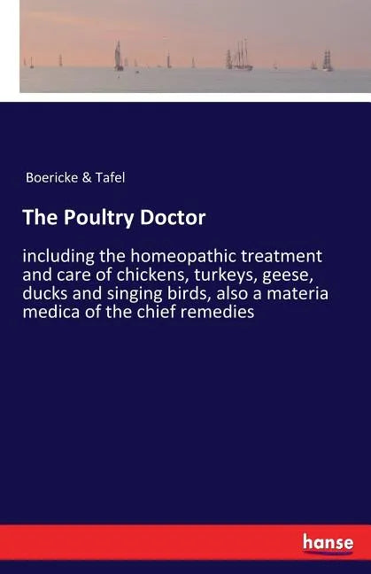 The Poultry Doctor: including the homeopathic treatment and care of chickens, turkeys, geese, ducks and singing birds, also a materia medica of the ch - Paperback