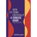 How to Think Critically: A Concise Guide - Second Edition - Paperback