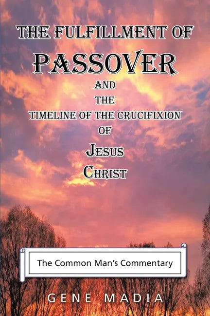 The Fulfillment of Passover: And the Timeline of the Crucifixion of Jesus Christ - Paperback