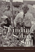 Finding Solace in the Soil: An Archaeology of Gardens and Gardeners at Amache - Paperback
