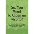 So, You Want to Open an Airbnb?: The Good, The Bad, & The Ugly.... My 1st Year as an Airbnb Host - Paperback