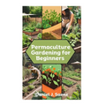 Permaculture Gardening for Beginners: Sustainable Garden Design and Organic Farming Guide - Paperback