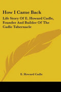 How I Came Back: Life Story Of E. Howard Cadle, Founder And Builder Of The Cadle Tabernacle - Paperback