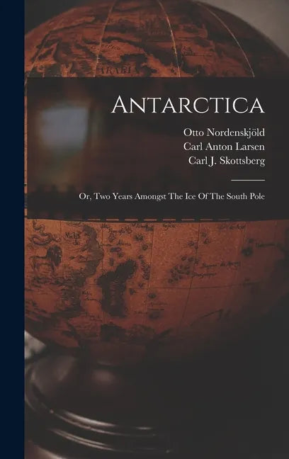 Antarctica: Or, Two Years Amongst The Ice Of The South Pole - Hardcover