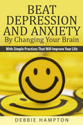 Beat Depression And Anxiety By Changing Your Brain: With Simple Practices That Will Improve Your Life - Paperback