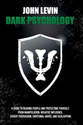 Dark Psychology: A Guide to Reading People and Protecting Yourself from Manipulation, Negative Influence, Covert Persuasion, Emotional - Paperback