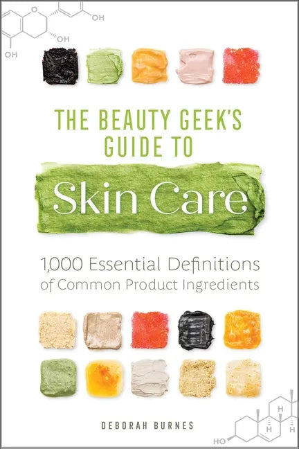 The Beauty Geek's Guide to Skin Care: 1,000 Essential Definitions of Common Product Ingredients - Paperback