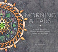 Morning Altars: A 7-Step Practice to Nourish Your Spirit Through Nature, Art, and Ritual - Hardcover