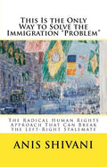 This Is the Only Way to Solve the Immigration "Problem": The Radical Human Rights Approach That Can Break the Left-Right Stalemate - Paperback