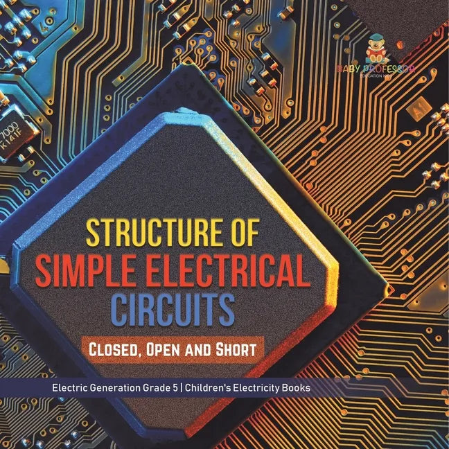Structure of Simple Electrical Circuits: Closed, Open and Short Electric Generation Grade 5 Children's Electricity Books - Paperback