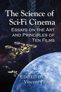 The Science of Sci-Fi Cinema: Essays on the Art and Principles of Ten Films - Paperback