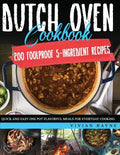 Dutch Oven Cookbook: 200 Foolproof 5-Ingredient Recipes. Quick and Easy One Pot Flavorful Meals for Everyday Cooking - Paperback
