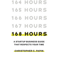 168 Hours: A Startup Business Guide That Respects Your Time: A Smarter Way to Start, Structure, and Scale a Small Business. - Hardcover