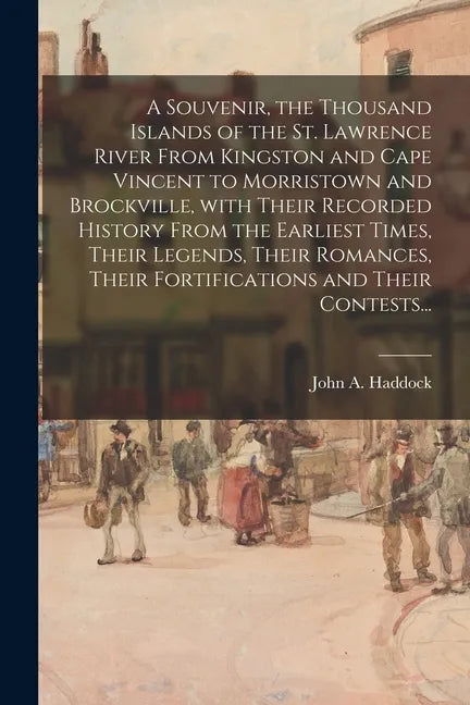 A Souvenir, the Thousand Islands of the St. Lawrence River From Kingston and Cape Vincent to Morristown and Brockville, With Their Recorded History Fr - Paperback