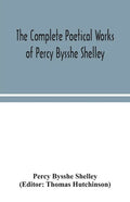 The complete poetical works of Percy Bysshe Shelley, including materials never before printed in any edition of the poems - Paperback