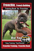 Frenchie, French Bulldog Training Book for Frenchies, By BoneUP DOG Training: Are You Ready to Bone Up? Easy Training * Fast Results Frenchie Training - Paperback