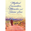 Mystical Encounters, Miracles, and Divine Love: True Stories of Faith and Stumbling through God's Plan - Paperback