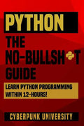 Python The No-Bullsh*t Guide: Learn Python Programming Within 12 Hours! - Paperback