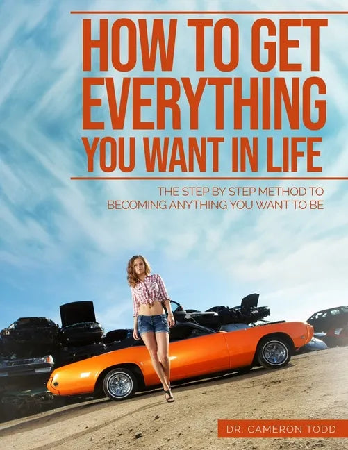 How To Get Everything You Want In Life: The Step by Step Method To Becoming Anything You Want To Be - Paperback